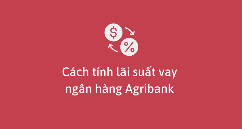 Cách tính lãi suất vay ngân hàng trả góp Agribank: Hướng dẫn chi tiết và mẹo tối ưu