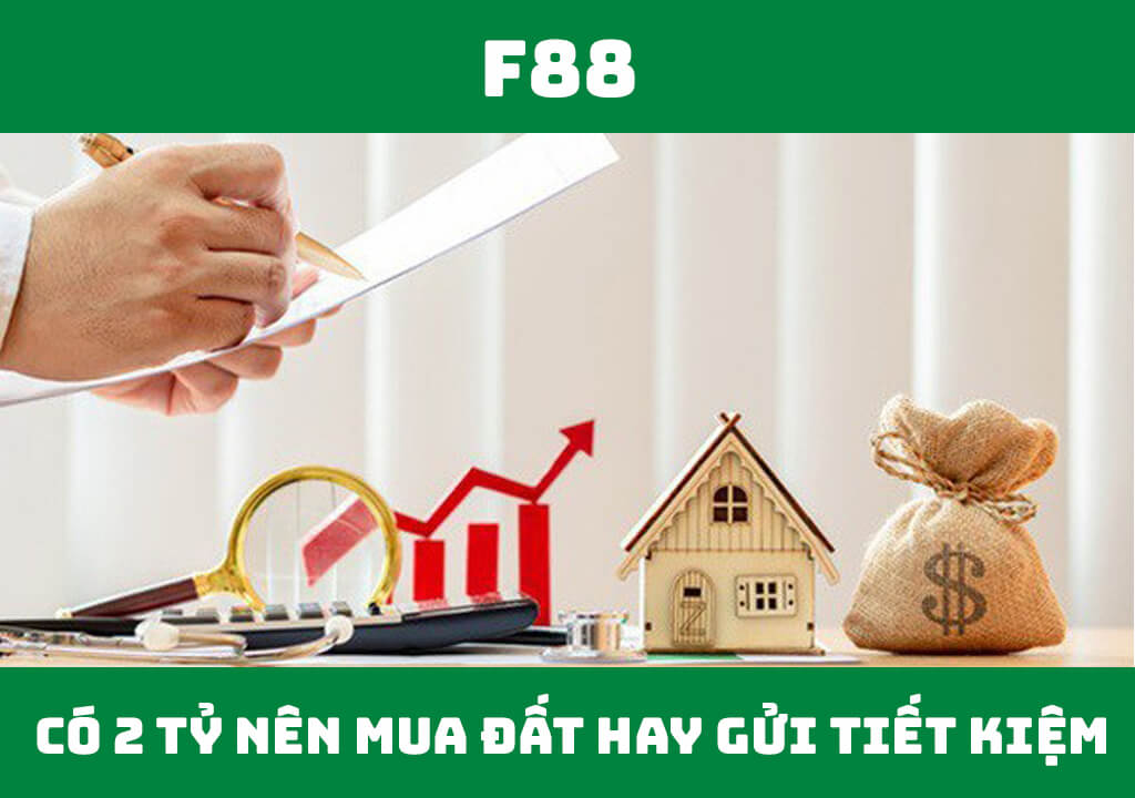 Có 2 tỷ nên mua đất hay gửi tiết kiệm?