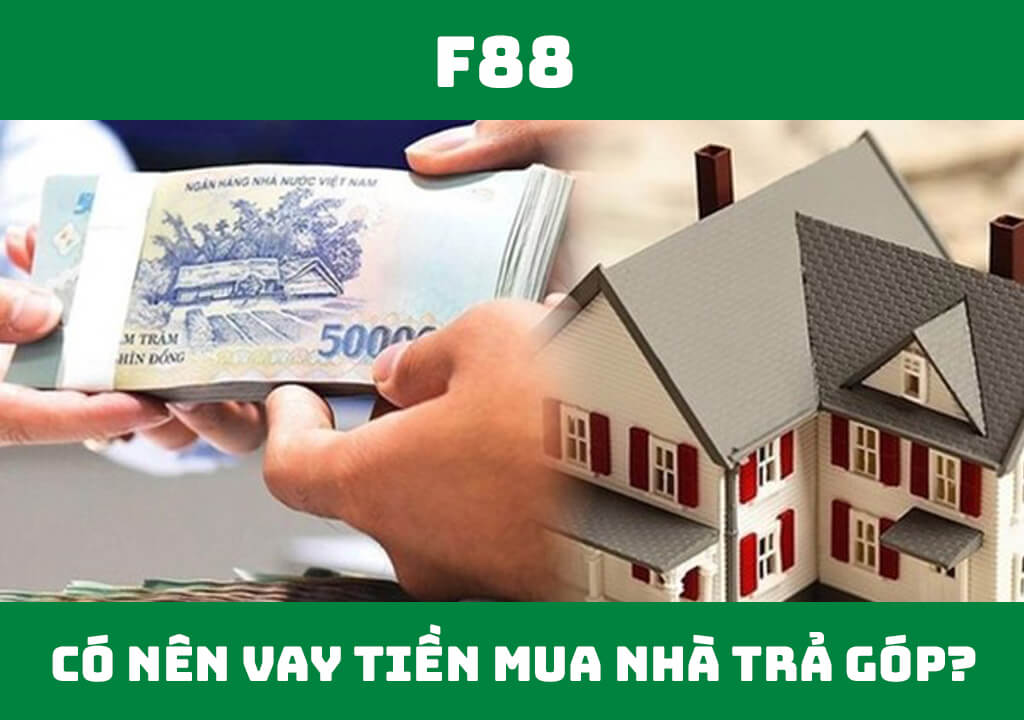 Có nên vay tiền mua nhà trả góp không?