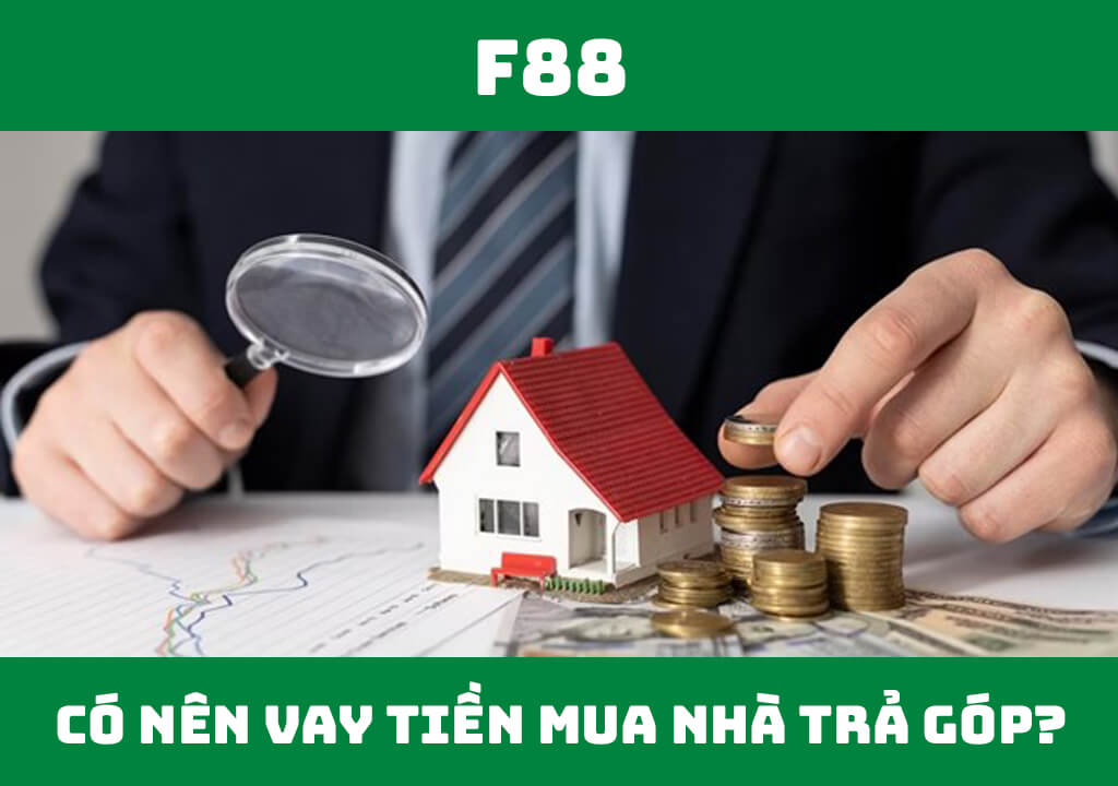 Có nên vay tiền mua nhà trả góp không?