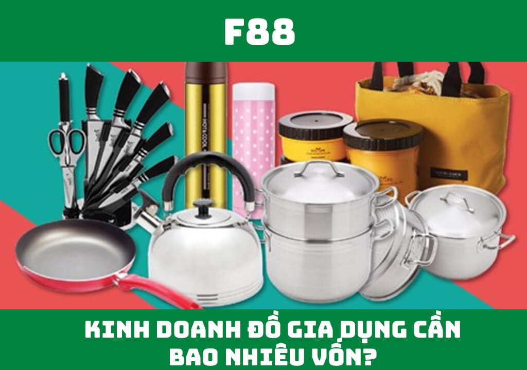 Kinh doanh hàng gia dụng cần bao nhiêu vốn?