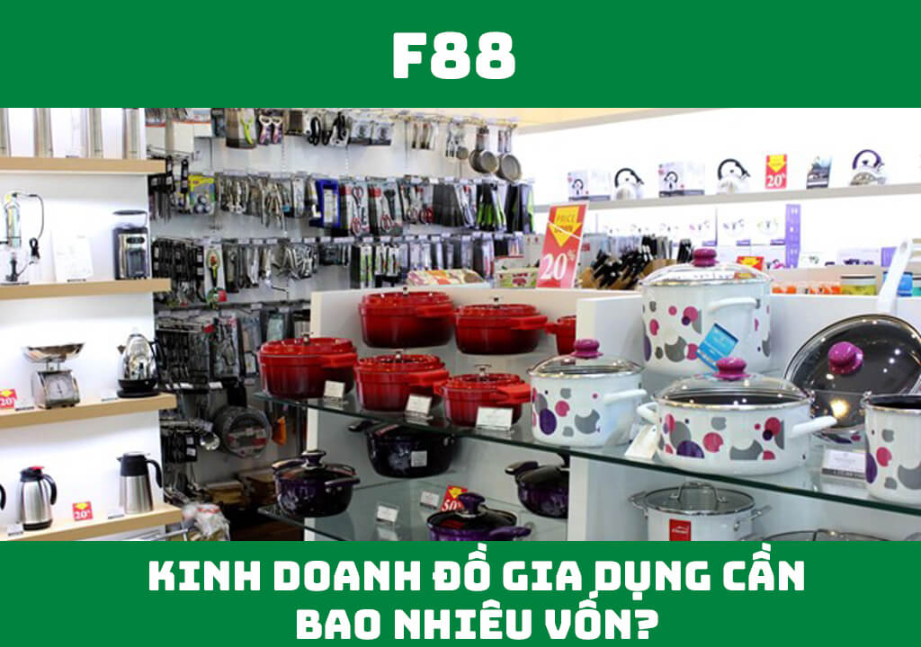 Kinh doanh hàng gia dụng cần bao nhiêu vốn?