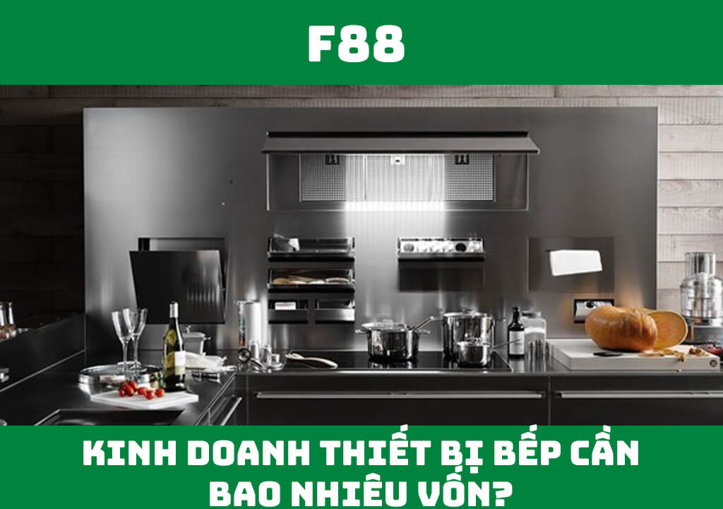 Kinh doanh thiết bị bếp cần bao nhiêu vốn?