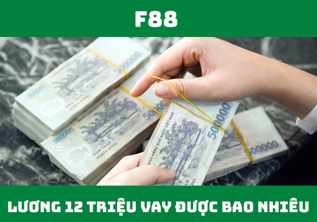 Lương 12 triệu vay được bao nhiêu?