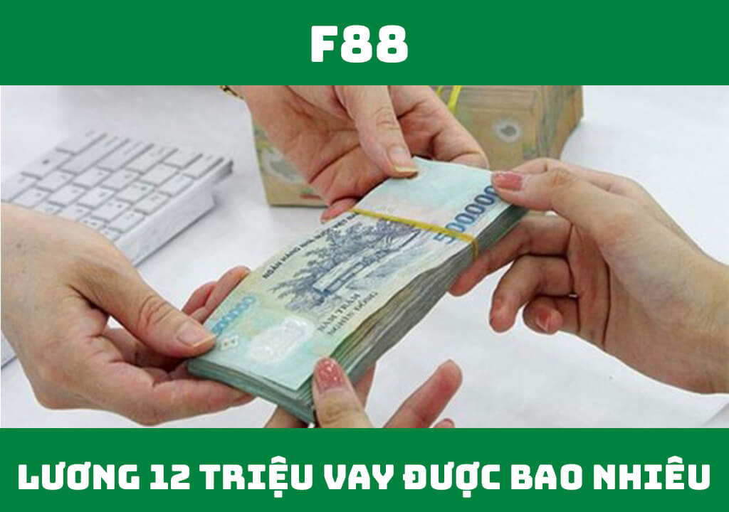 Lương 12 triệu vay được bao nhiêu?