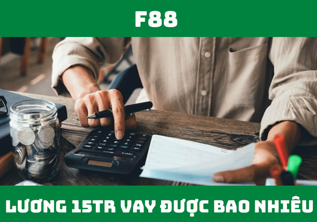 Lương 15 triệu vay được bao nhiêu tiền?