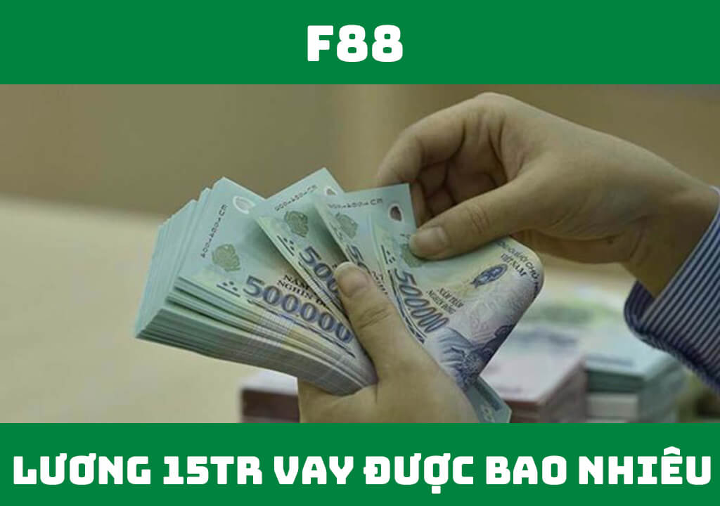 Lương 15 triệu vay được bao nhiêu tiền?