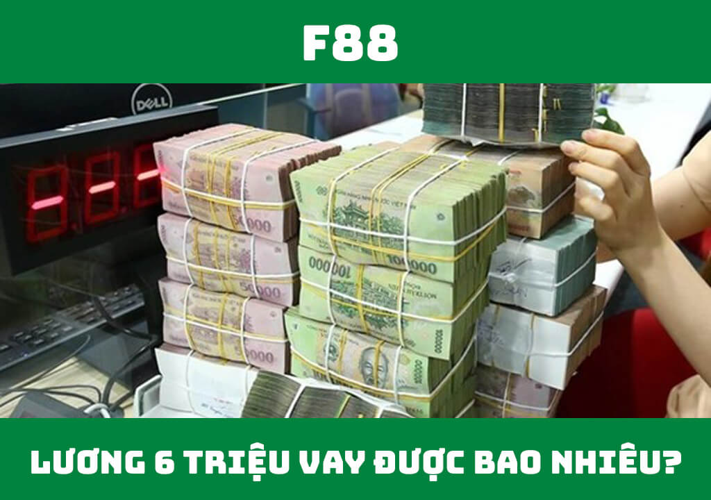 Lương 6 triệu vay được bao nhiêu tiền?