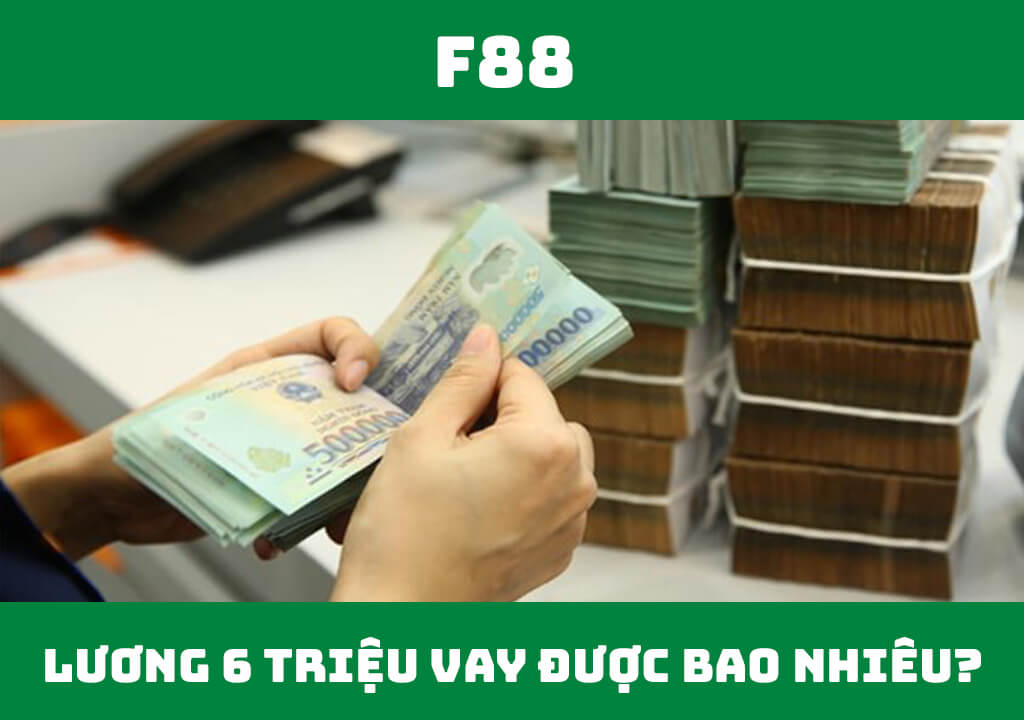 Lương 6 triệu vay được bao nhiêu tiền?