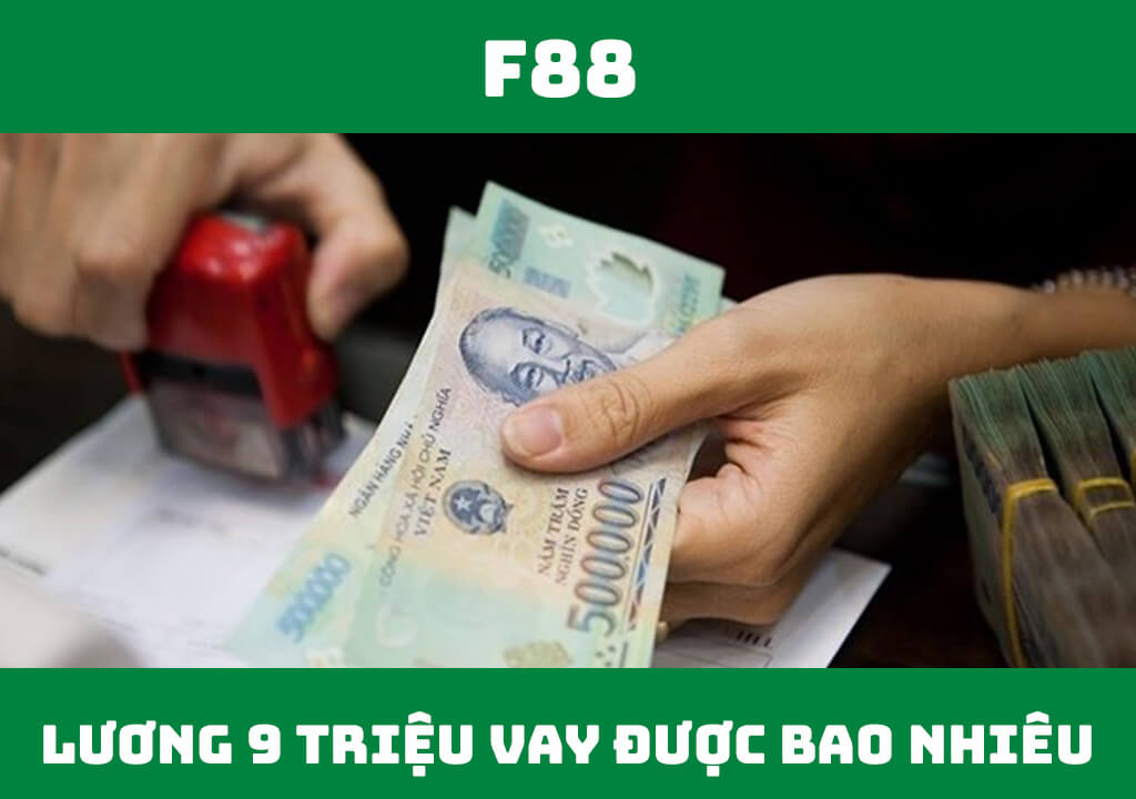 Lương 9 triệu vay được bao nhiêu?