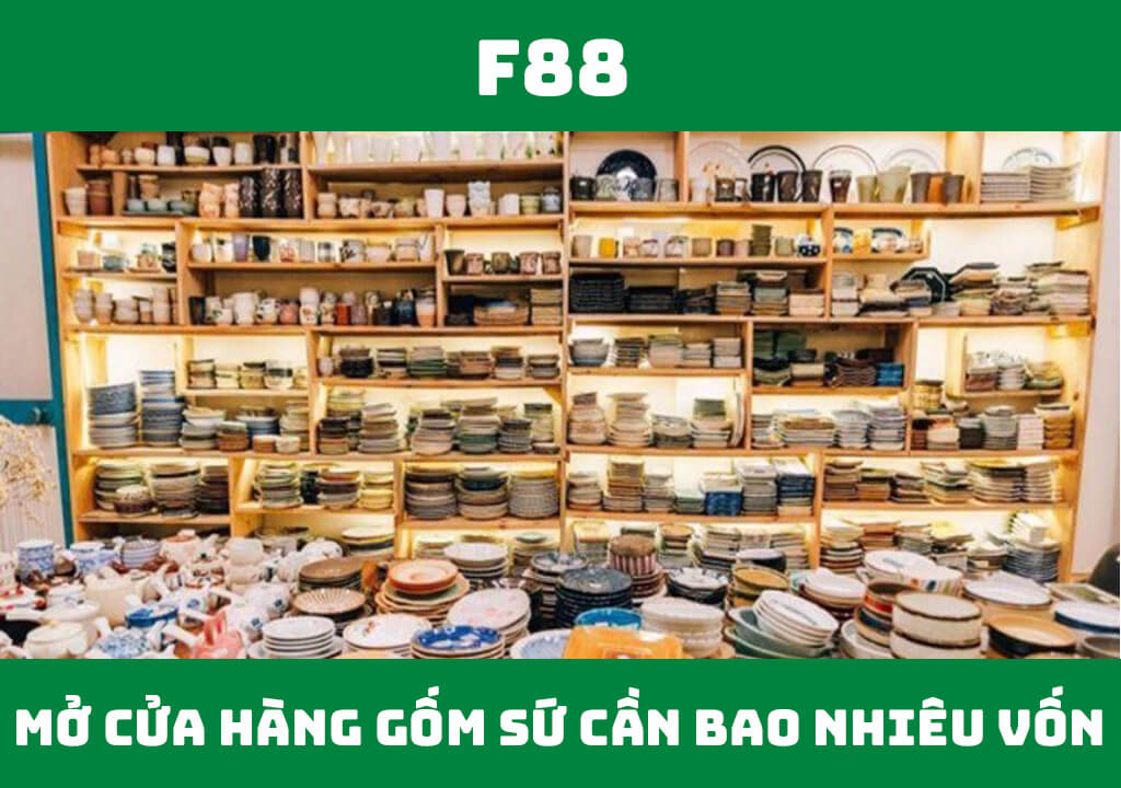 Mở cửa hàng gốm sứ cần bao nhiêu vốn? 