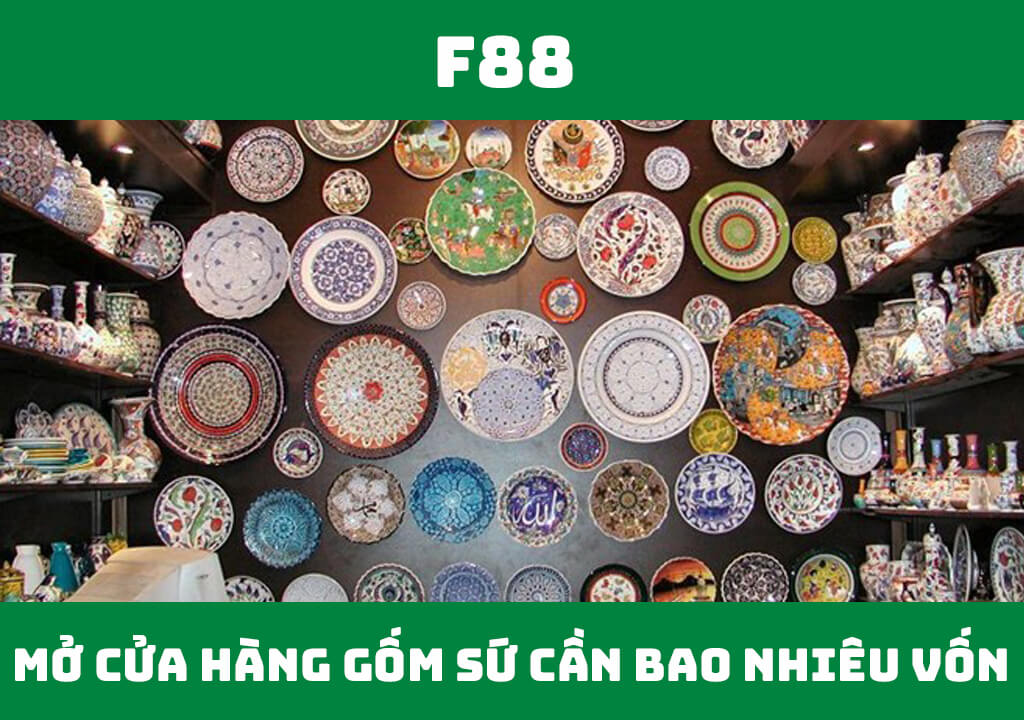 Mở cửa hàng gốm sứ cần bao nhiêu vốn? 