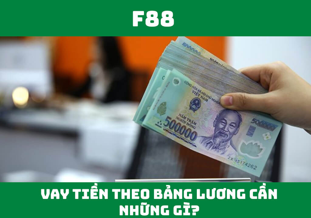 Vay tiền theo bảng lương cần những gì?