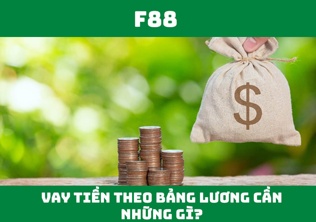 Vay tiền theo bảng lương cần những gì?